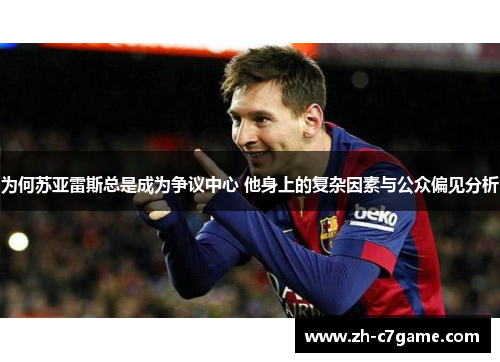 为何苏亚雷斯总是成为争议中心 他身上的复杂因素与公众偏见分析 为何苏亚雷斯总是成为争议中心 他身上的复杂因素与公众偏见分析