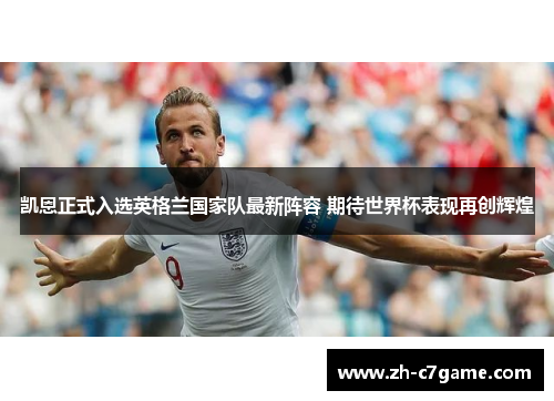 凯恩正式入选英格兰国家队最新阵容 期待世界杯表现再创辉煌 凯恩正式入选英格兰国家队最新阵容 期待世界杯表现再创辉煌