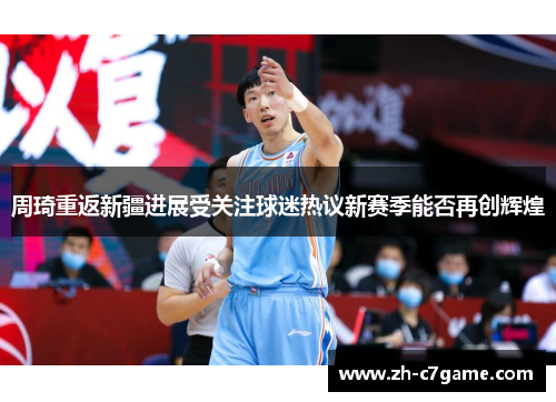 周琦重返新疆进展受关注球迷热议新赛季能否再创辉煌