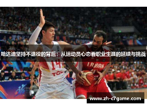 哈达迪坚持不退役的背后：从运动员心态看职业生涯的延续与挑战