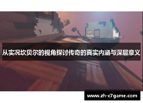 从实况坎贝尔的视角探讨传奇的真实内涵与深层意义