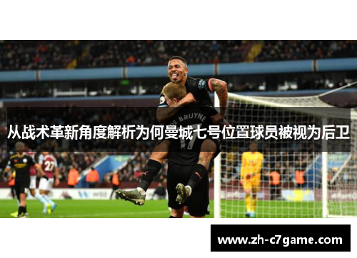 从战术革新角度解析为何曼城七号位置球员被视为后卫