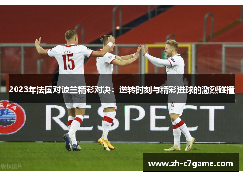 2023年法国对波兰精彩对决:逆转时刻与精彩进球的激烈碰撞 2023年法国对波兰精彩对决:逆转时刻与精彩进球的激烈碰撞