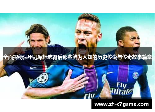 全面探秘法甲冠军标志背后那些鲜为人知的历史传说与传奇故事篇章 全面探秘法甲冠军标志背后那些鲜为人知的历史传说与传奇故事篇章