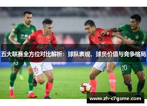 五大联赛全方位对比解析:球队表现、球员价值与竞争格局 五大联赛全方位对比解析:球队表现、球员价值与竞争格局