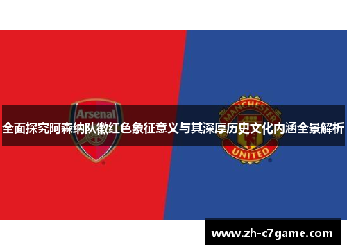 全面探究阿森纳队徽红色象征意义与其深厚历史文化内涵全景解析 全面探究阿森纳队徽红色象征意义与其深厚历史文化内涵全景解析