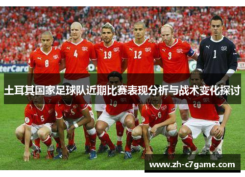 土耳其国家足球队近期比赛表现分析与战术变化探讨