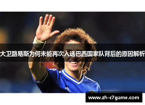大卫路易斯为何未能再次入选巴西国家队背后的原因解析 大卫路易斯为何未能再次入选巴西国家队背后的原因解析