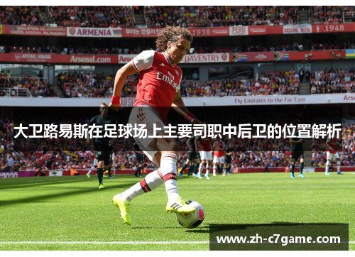 大卫路易斯在足球场上主要司职中后卫的位置解析