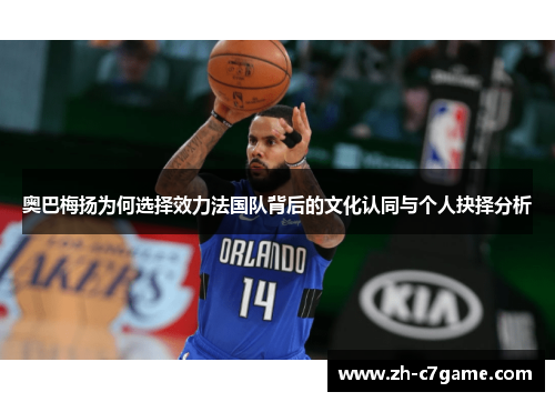 奥巴梅扬为何选择效力法国队背后的文化认同与个人抉择分析 奥巴梅扬为何选择效力法国队背后的文化认同与个人抉择分析