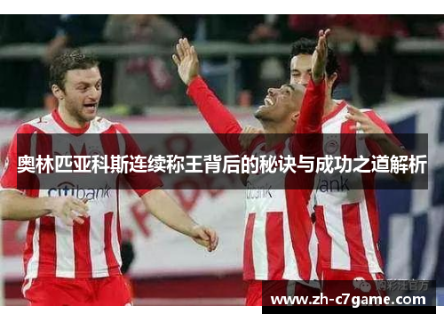 奥林匹亚科斯连续称王背后的秘诀与成功之道解析