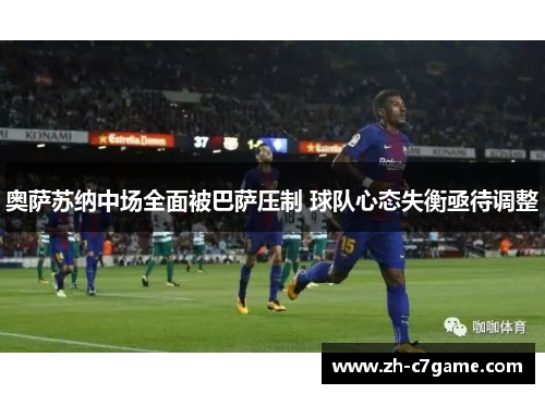 奥萨苏纳中场全面被巴萨压制 球队心态失衡亟待调整