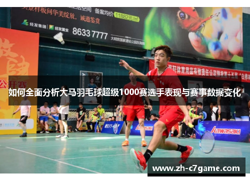 如何全面分析大马羽毛球超级1000赛选手表现与赛事数据变化