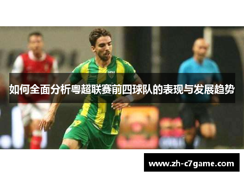 如何全面分析粤超联赛前四球队的表现与发展趋势