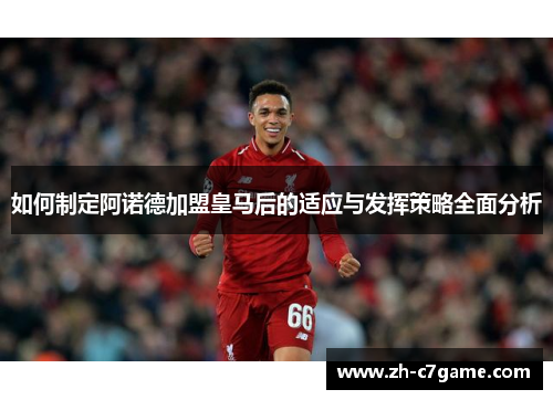 如何制定阿诺德加盟皇马后的适应与发挥策略全面分析