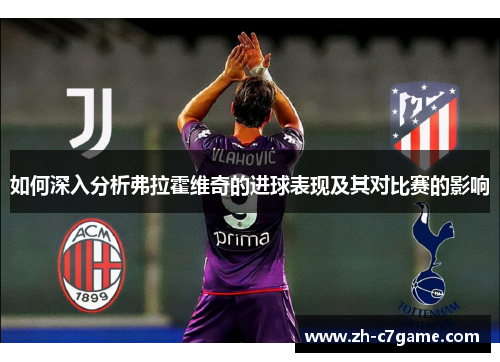 如何深入分析弗拉霍维奇的进球表现及其对比赛的影响