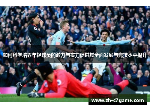 如何科学培养年轻球员的潜力与实力促进其全面发展与竞技水平提升