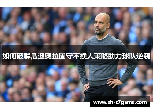 如何破解瓜迪奥拉固守不换人策略助力球队逆袭