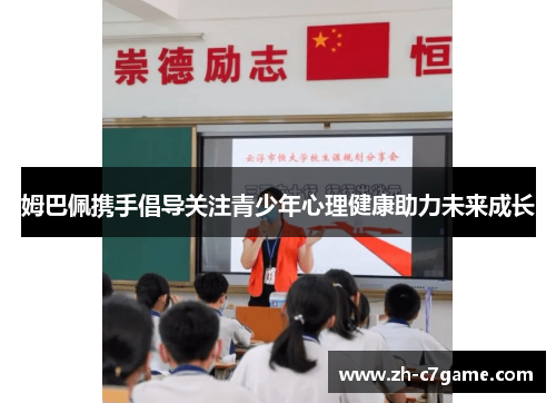 姆巴佩携手倡导关注青少年心理健康助力未来成长 姆巴佩携手倡导关注青少年心理健康助力未来成长