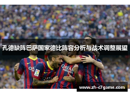 孔德缺阵巴萨国家德比阵容分析与战术调整展望 孔德缺阵巴萨国家德比阵容分析与战术调整展望