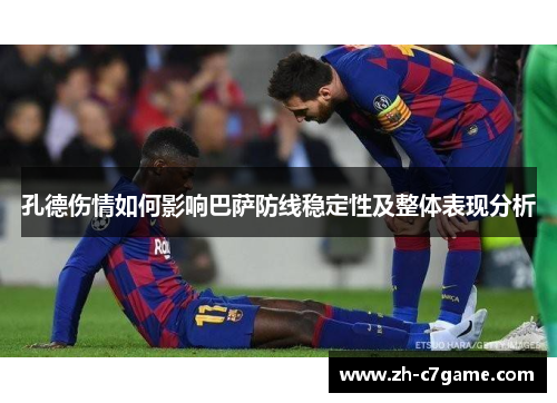 孔德伤情如何影响巴萨防线稳定性及整体表现分析 孔德伤情如何影响巴萨防线稳定性及整体表现分析