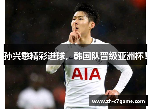 孙兴慜精彩进球,韩国队晋级亚洲杯! 孙兴慜精彩进球,韩国队晋级亚洲杯!