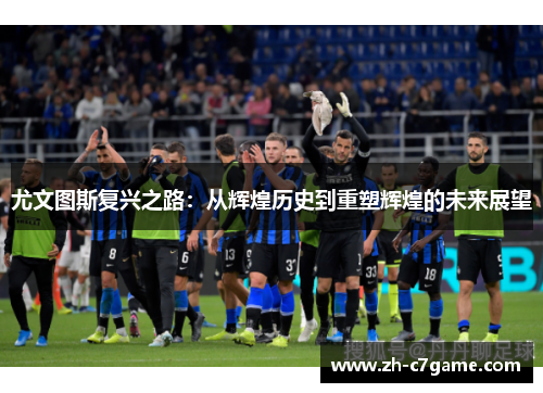 尤文图斯复兴之路：从辉煌历史到重塑辉煌的未来展望
