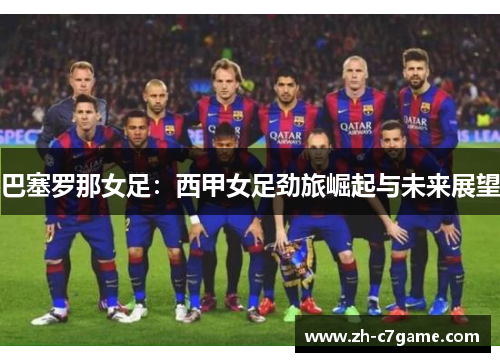 巴塞罗那女足:西甲女足劲旅崛起与未来展望 巴塞罗那女足:西甲女足劲旅崛起与未来展望
