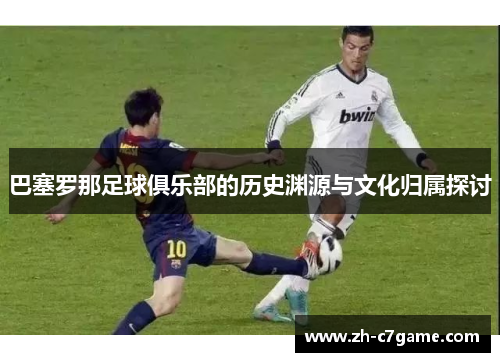 巴塞罗那足球俱乐部的历史渊源与文化归属探讨