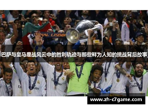 巴萨与皇马鏖战风云中的胜利轨迹与那些鲜为人知的挑战背后故事 巴萨与皇马鏖战风云中的胜利轨迹与那些鲜为人知的挑战背后故事