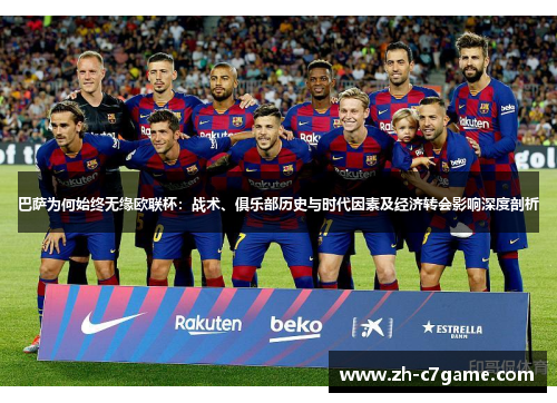 巴萨为何始终无缘欧联杯：战术、俱乐部历史与时代因素及经济转会影响深度剖析