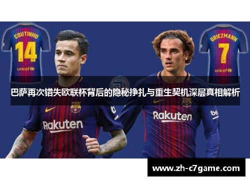 巴萨再次错失欧联杯背后的隐秘挣扎与重生契机深层真相解析 巴萨再次错失欧联杯背后的隐秘挣扎与重生契机深层真相解析