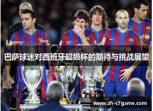 巴萨球迷对西班牙超级杯的期待与挑战展望 巴萨球迷对西班牙超级杯的期待与挑战展望