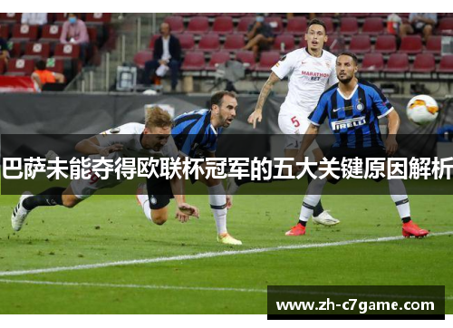 巴萨未能夺得欧联杯冠军的五大关键原因解析