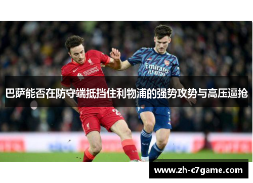 巴萨能否在防守端抵挡住利物浦的强势攻势与高压逼抢 巴萨能否在防守端抵挡住利物浦的强势攻势与高压逼抢