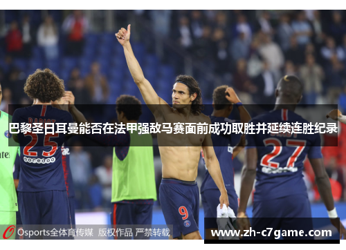 巴黎圣日耳曼能否在法甲强敌马赛面前成功取胜并延续连胜纪录