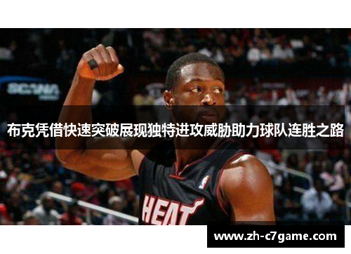 布克凭借快速突破展现独特进攻威胁助力球队连胜之路 布克凭借快速突破展现独特进攻威胁助力球队连胜之路