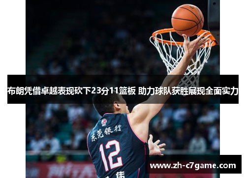 布朗凭借卓越表现砍下23分11篮板 助力球队获胜展现全面实力