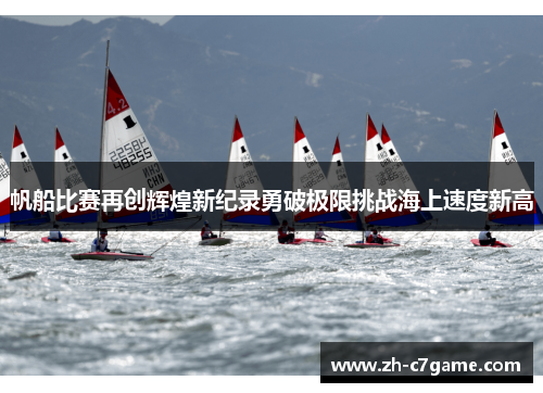 帆船比赛再创辉煌新纪录勇破极限挑战海上速度新高