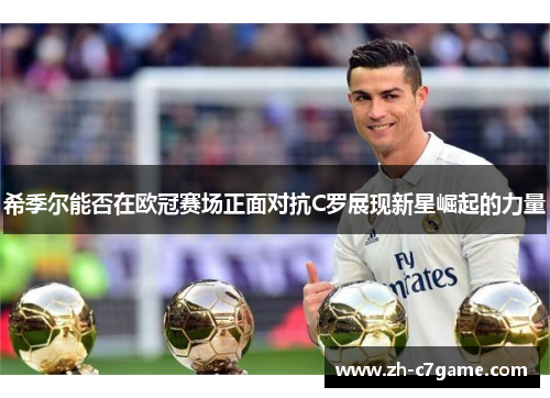 希季尔能否在欧冠赛场正面对抗C罗展现新星崛起的力量