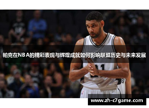 帕克在NBA的精彩表现与辉煌成就如何影响联盟历史与未来发展