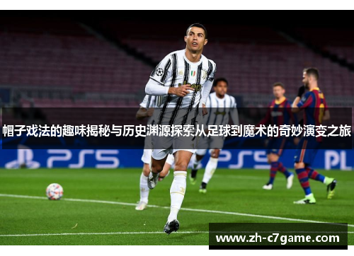 帽子戏法的趣味揭秘与历史渊源探索从足球到魔术的奇妙演变之旅