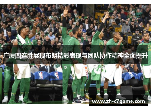 广厦四连胜展现布朗精彩表现与团队协作精神全面提升