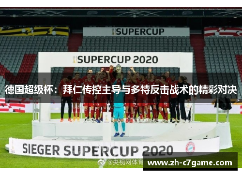 德国超级杯:拜仁传控主导与多特反击战术的精彩对决 德国超级杯:拜仁传控主导与多特反击战术的精彩对决