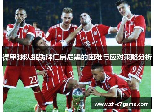 德甲球队挑战拜仁慕尼黑的困难与应对策略分析