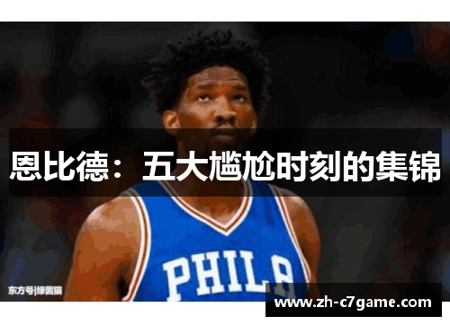 恩比德:五大尴尬时刻的集锦 恩比德:五大尴尬时刻的集锦