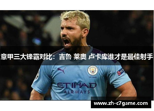 意甲三大锋霸对比：吉鲁 莱奥 卢卡库谁才是最佳射手