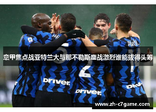 意甲焦点战亚特兰大与那不勒斯鏖战激烈谁能拔得头筹 意甲焦点战亚特兰大与那不勒斯鏖战激烈谁能拔得头筹