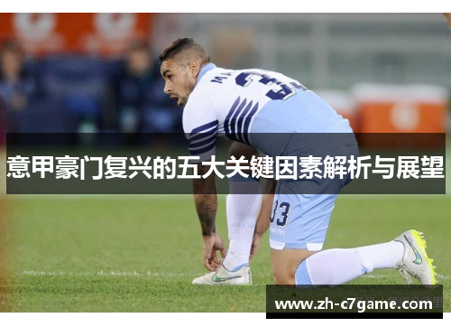 意甲豪门复兴的五大关键因素解析与展望 意甲豪门复兴的五大关键因素解析与展望