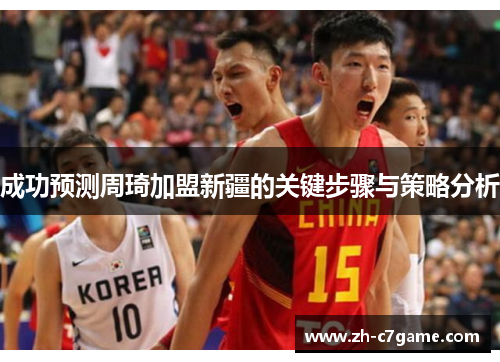 成功预测周琦加盟新疆的关键步骤与策略分析 成功预测周琦加盟新疆的关键步骤与策略分析